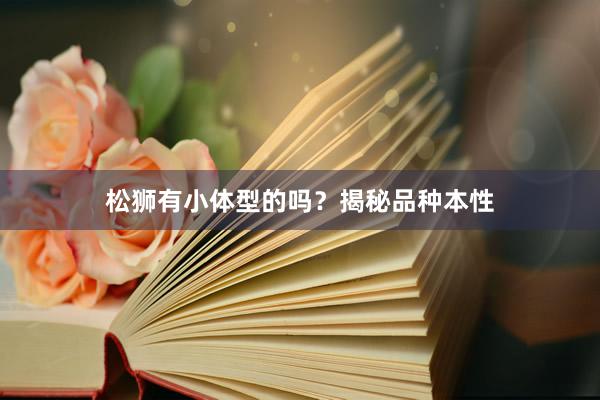 松狮有小体型的吗？揭秘品种本性